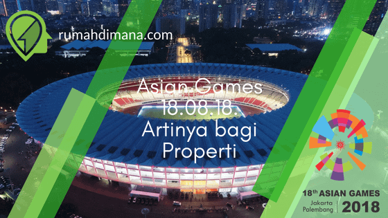 Asian Games Jakarta Palembang 18.08.18. Apa Artinya bagi Properti.
